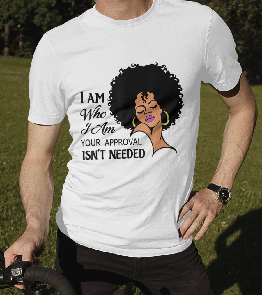 I Am Who I Am Your Approval Isn't Needed Black Queen Lady Curly Natural Afro African American T-Shirt
