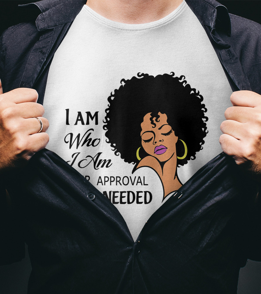 I Am Who I Am Your Approval Isn't Needed Black Queen Lady Curly Natural Afro African American T-Shirt
