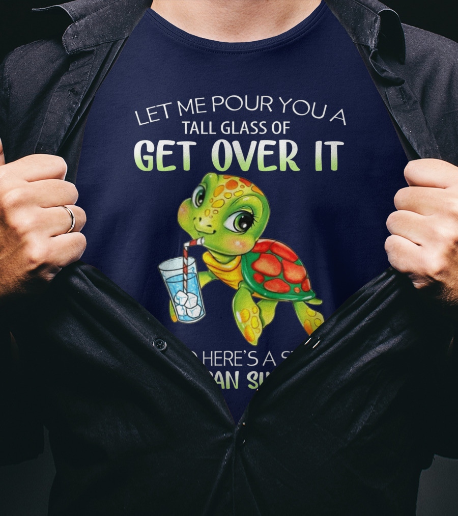 Let Me Pour You A Tall Glass Of Get Over It Turtle Oh And Here’s A Straw So You Can Suck It Up T-Shirt