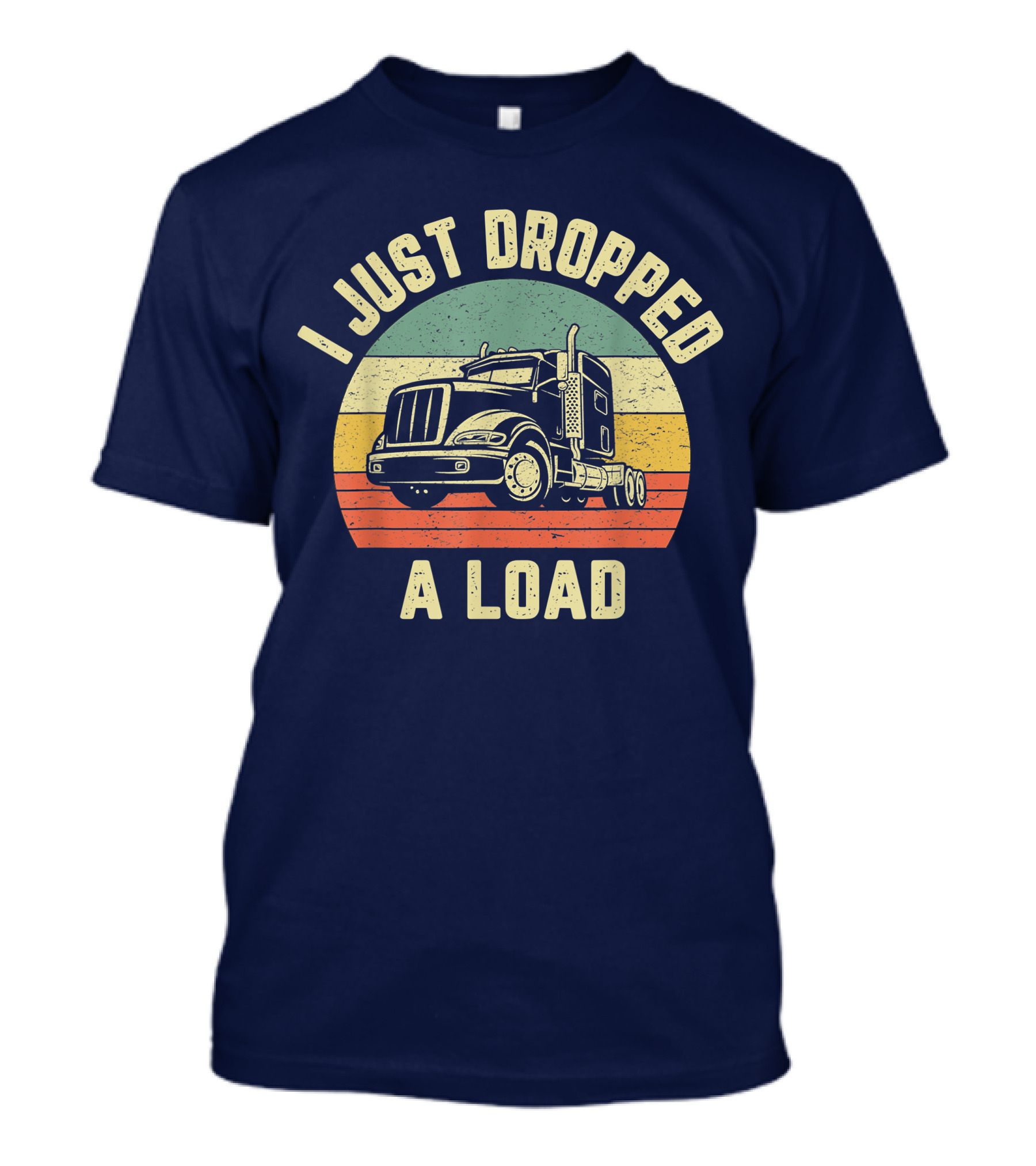 I Just Dropped A Load Funny Trucker Big Rig Semi Trailer Truck Driver T-Shirt