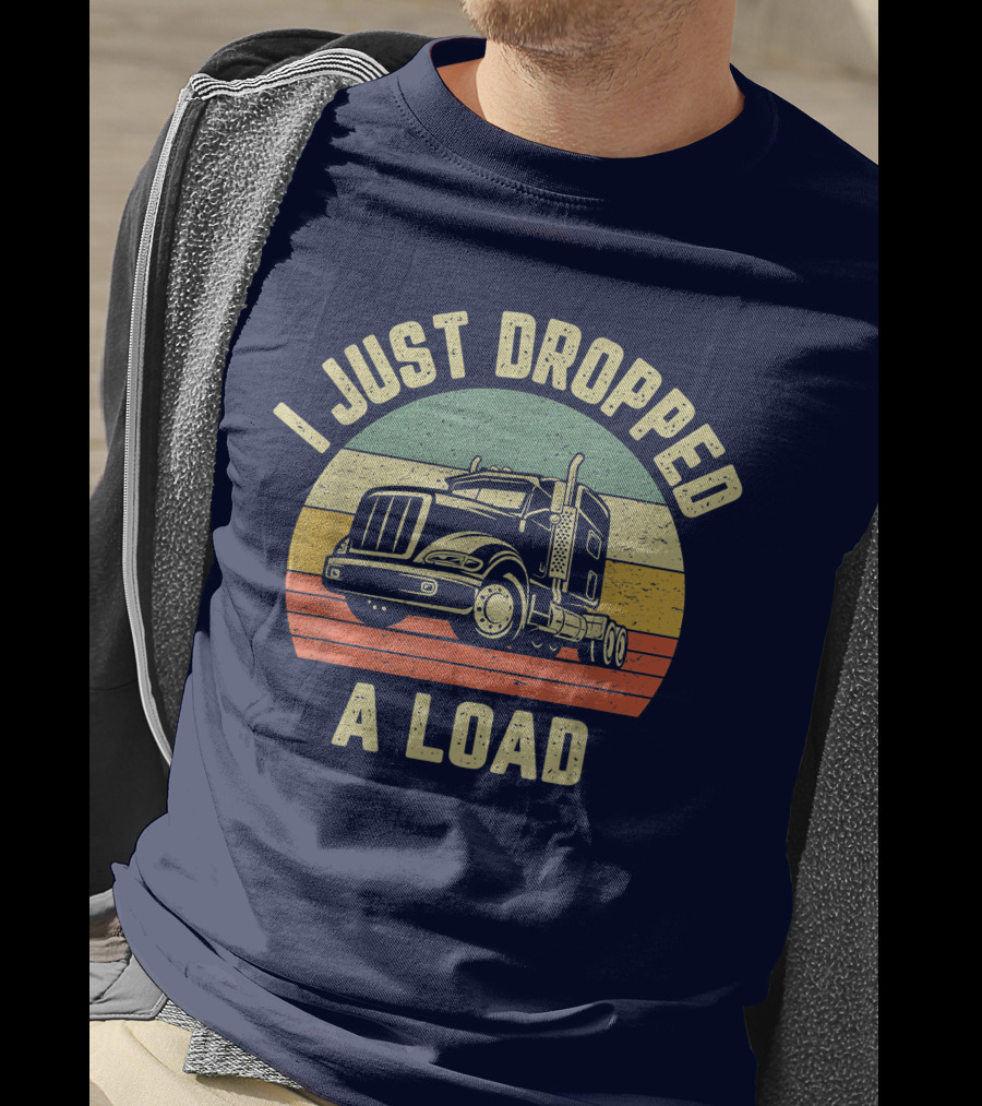 I Just Dropped A Load Funny Trucker Big Rig Semi Trailer Truck Driver T-Shirt