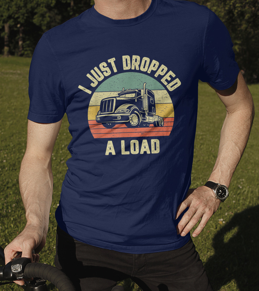 I Just Dropped A Load Funny Trucker Big Rig Semi Trailer Truck Driver T-Shirt