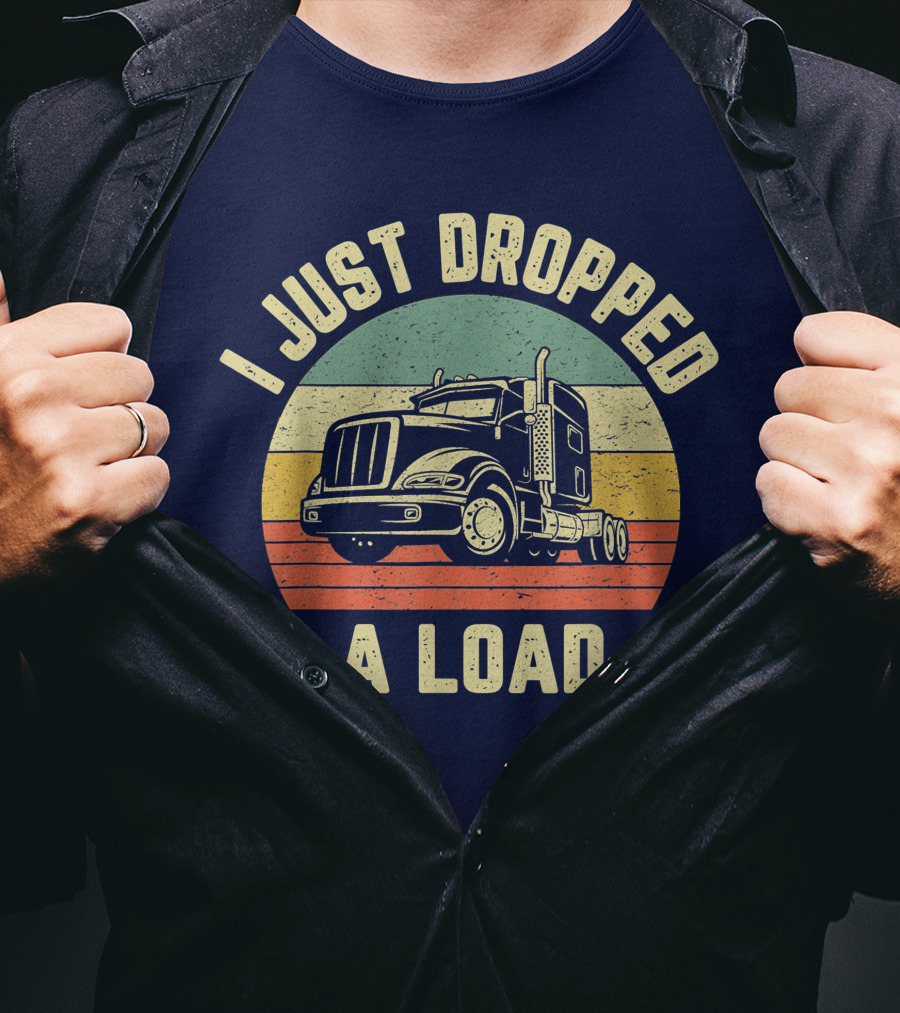 I Just Dropped A Load Funny Trucker Big Rig Semi Trailer Truck Driver T-Shirt