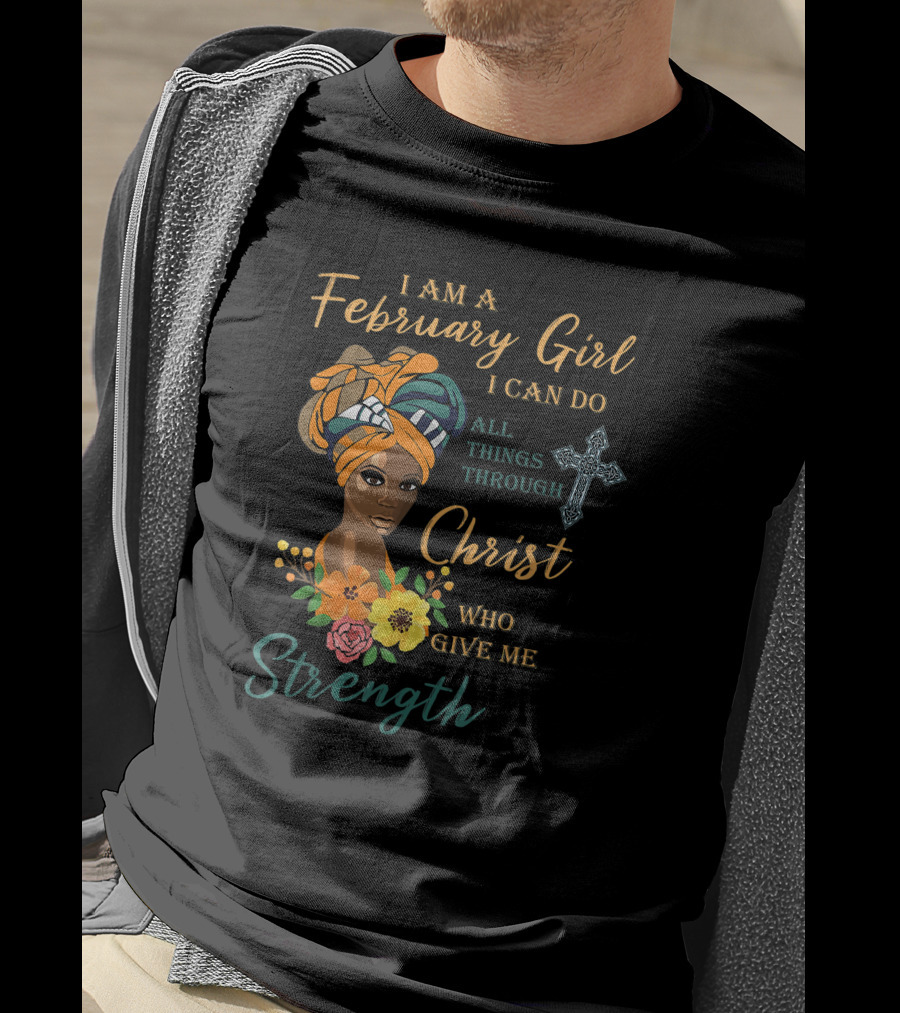 I Am A February Girl I Can Do All Things Through Christ Who Give Me Strength T-Shirt
