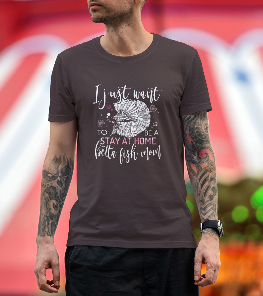 I Just Want to Be a Stay at Home Betta Fish Mom T-Shirt