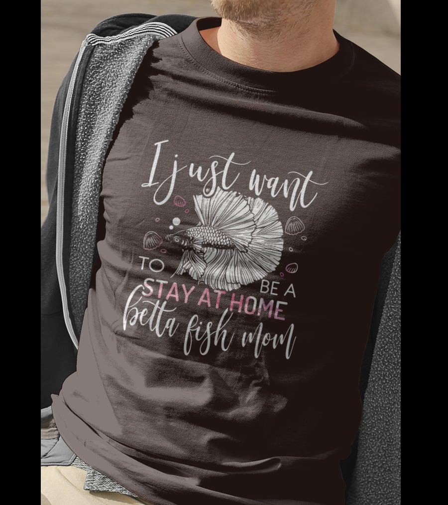 I Just Want To Be A Stay At Home Betta Fish Mom T-Shirt