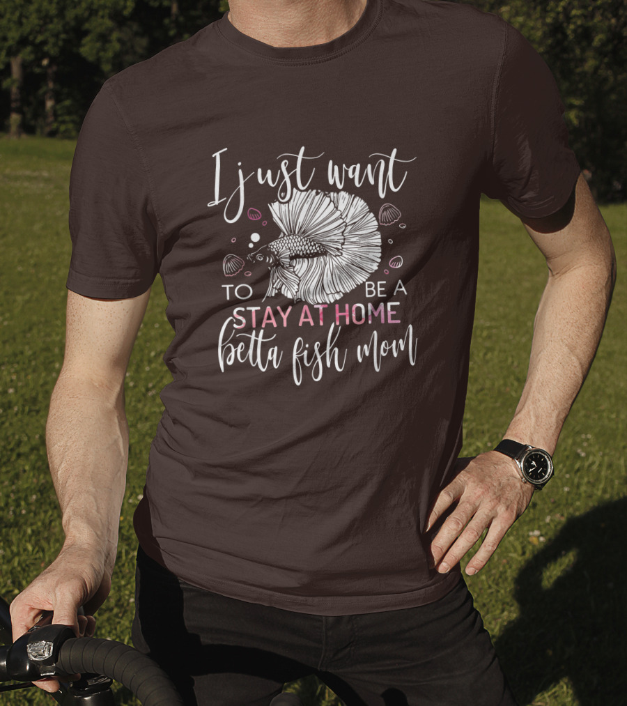 I Just Want To Be A Stay At Home Betta Fish Mom T-Shirt