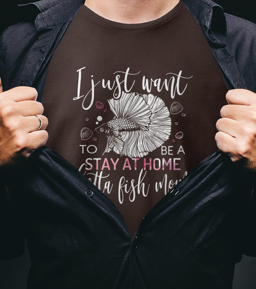 I Just Want To Be A Stay At Home Betta Fish Mom T-Shirt