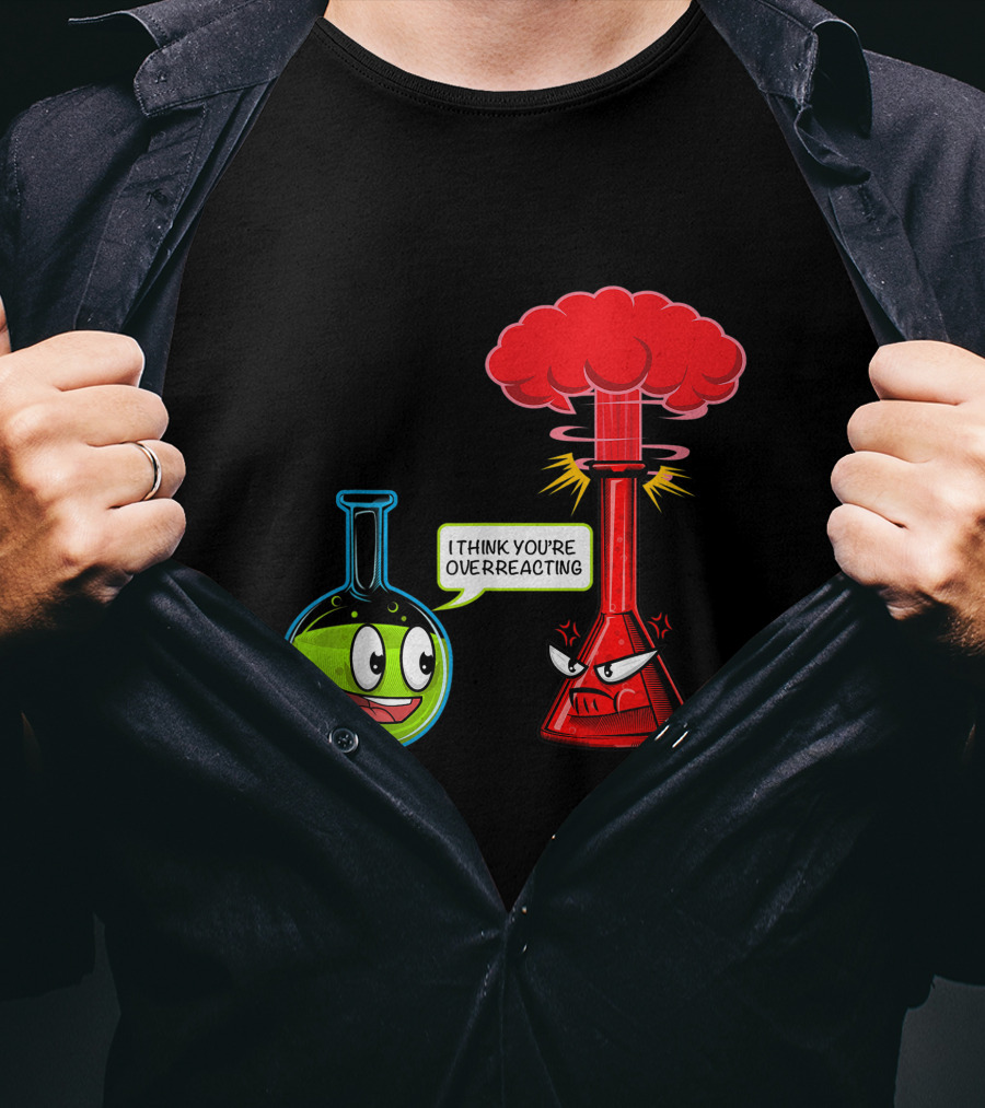 I Think You're Overreacting Chemical Reaction Chemistry Science T-Shirt