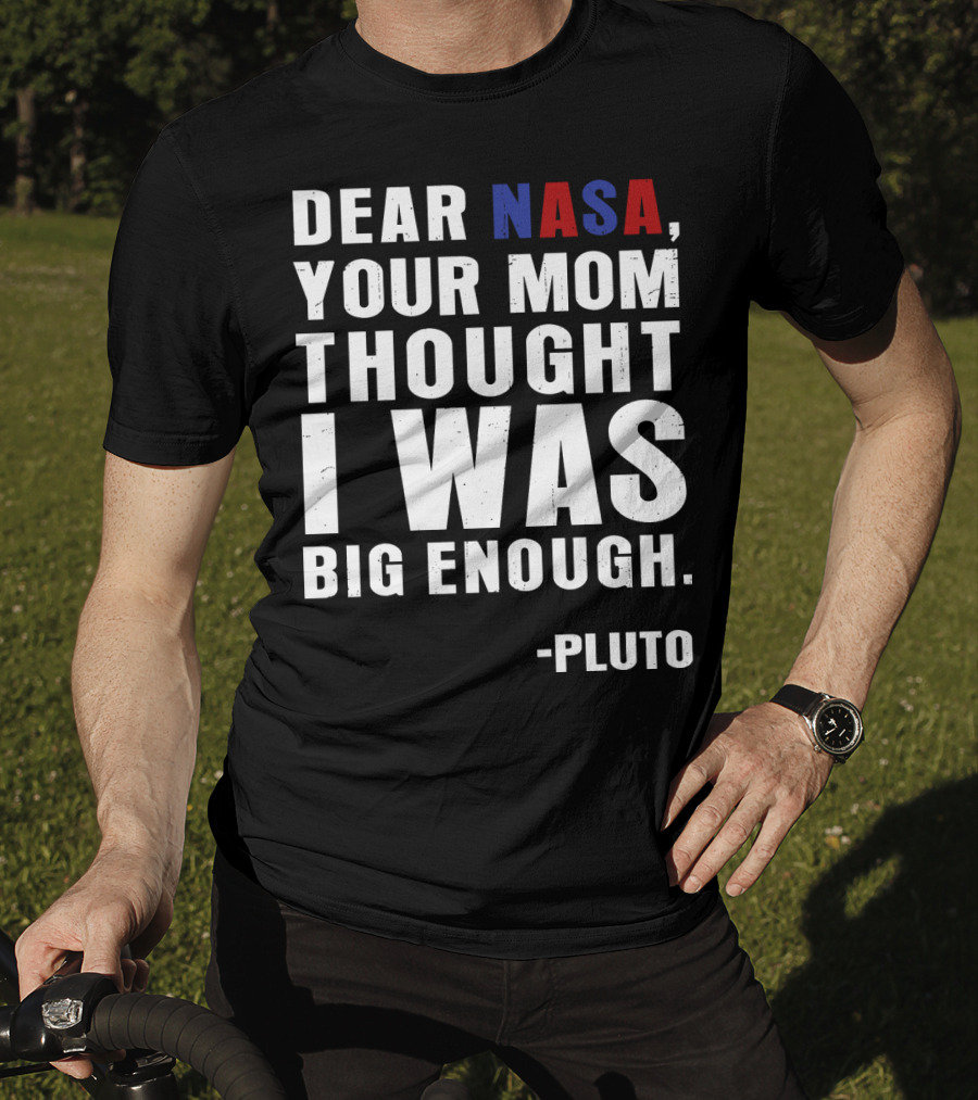 Dear NASA Your Mom Thought I Was Big Enough Pluto T-Shirt