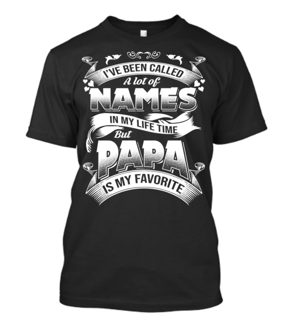 I've Been Called A Lot Of Names In My Life Time But Papa Is My Favorite T-Shirt