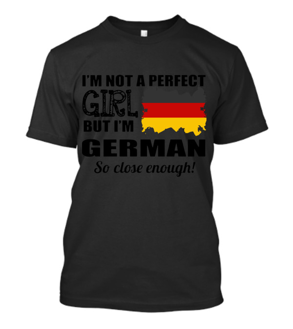 I'm Not A Perfect Girl But I'm German So Close Enough Germany Flag Map T-Shirt