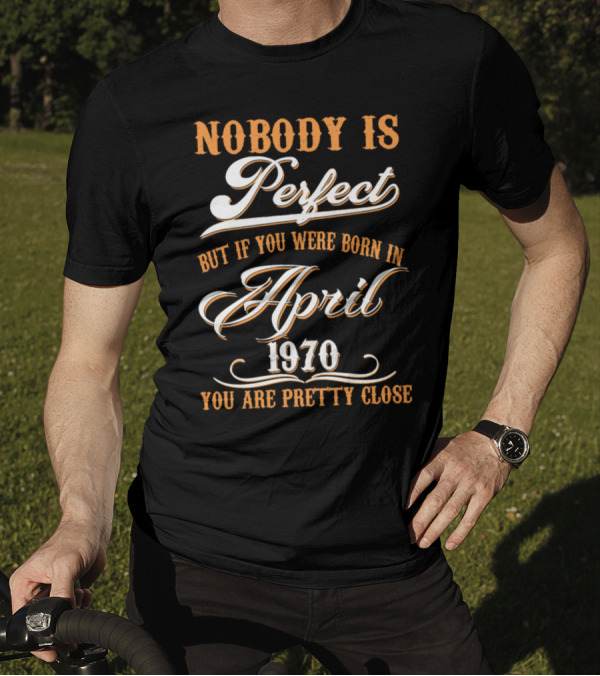 Nobody Is Perfect But If You Were Born In April 1970 You Are Pretty Close T-Shirt