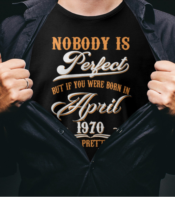 Nobody Is Perfect But If You Were Born In April 1970 You Are Pretty Close T-Shirt
