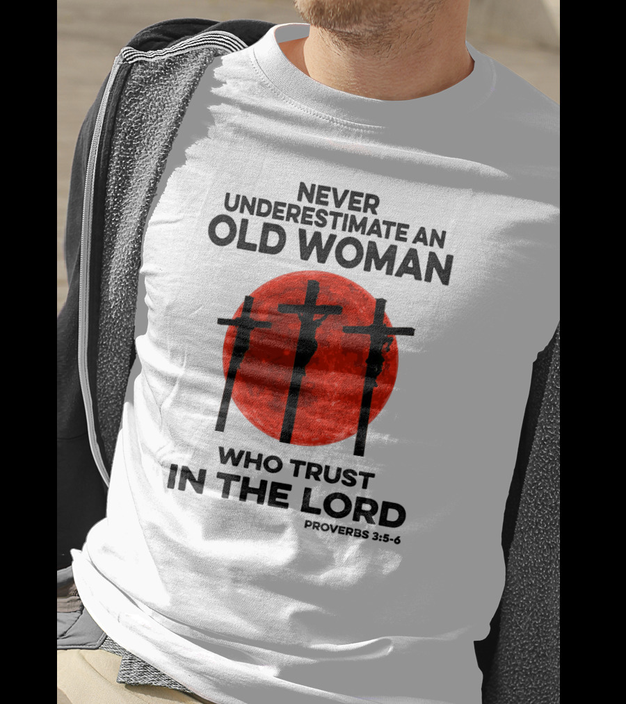 Never Underestimate An Old Woman Who Trust IN The Lord Proverbs 3:5-6 T-Shirt