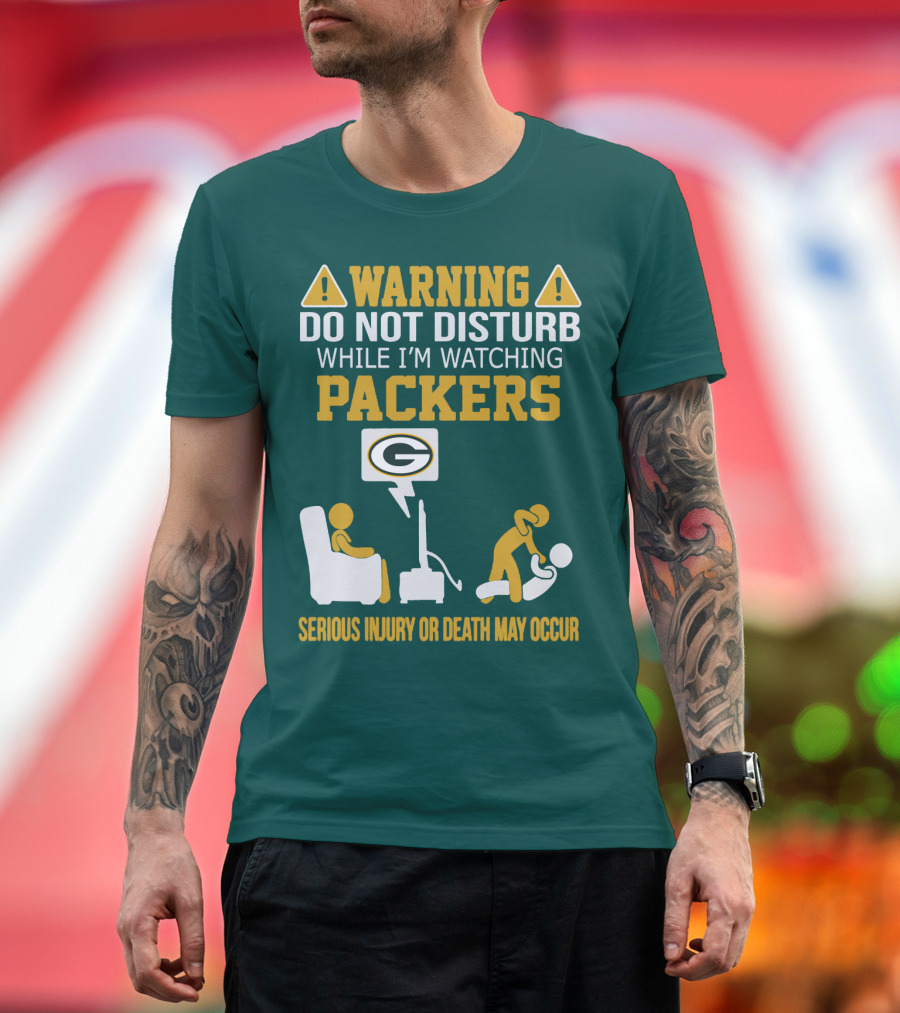 Warning Do Not Disturb While I'm Watching Packers Serious Injury Or Death May Occur T-Shirt