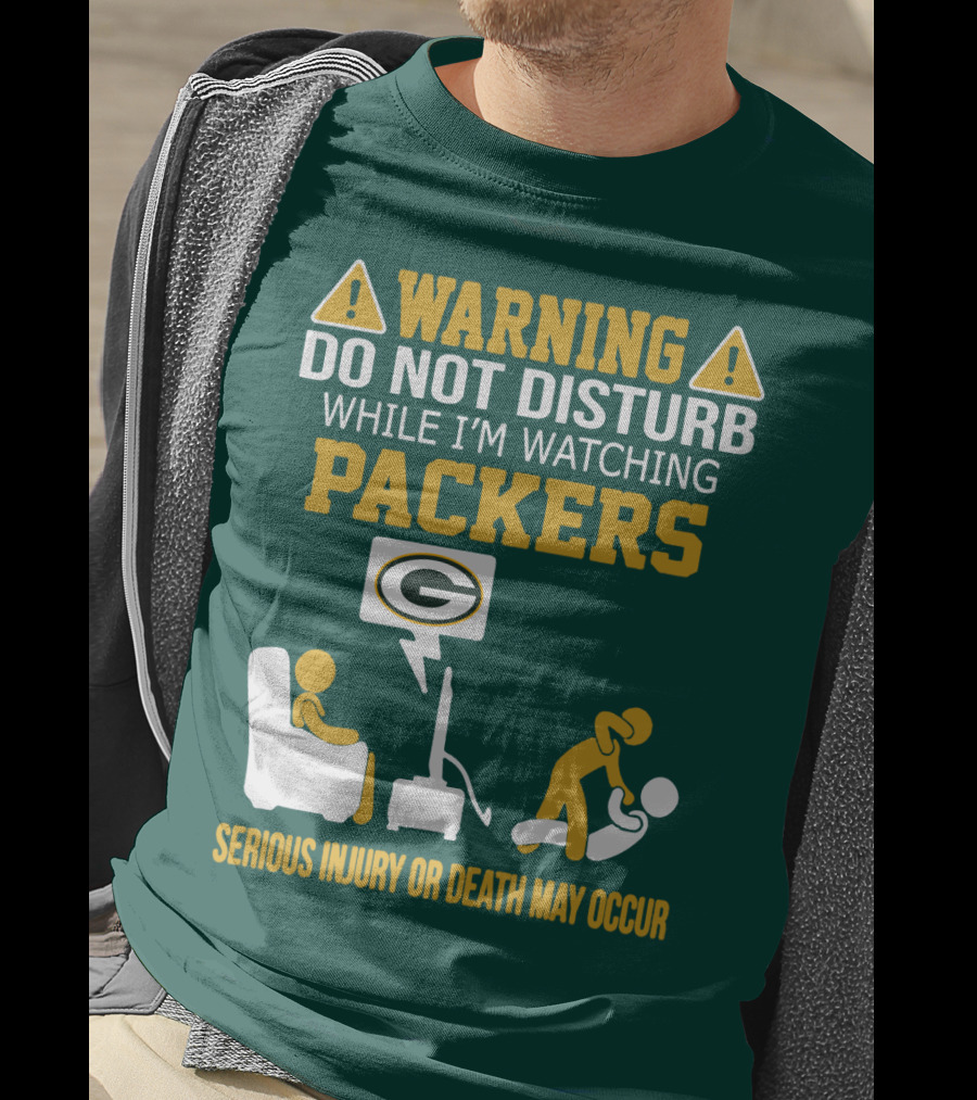 Warning Do Not Disturb While I'm Watching Packers Serious Injury Or Death May Occur T-Shirt