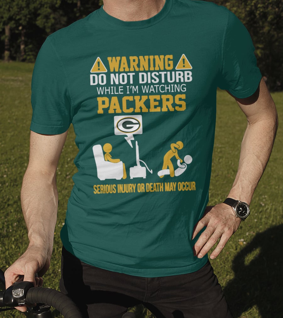 Warning Do Not Disturb While I'm Watching Packers Serious Injury Or Death May Occur T-Shirt