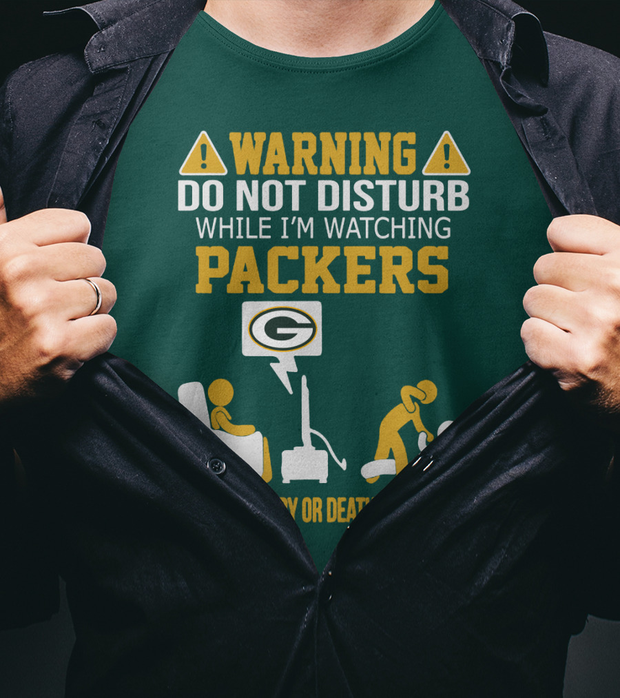 Warning Do Not Disturb While I'm Watching Packers Serious Injury Or Death May Occur T-Shirt