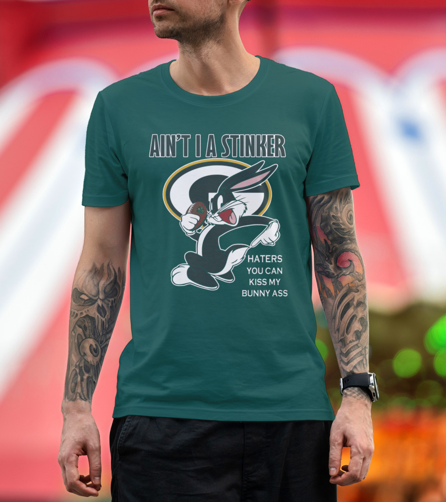 Ain't I A Stinker Haters You Can Kiss My Bunny Ass Green Bay Packers T-Shirt