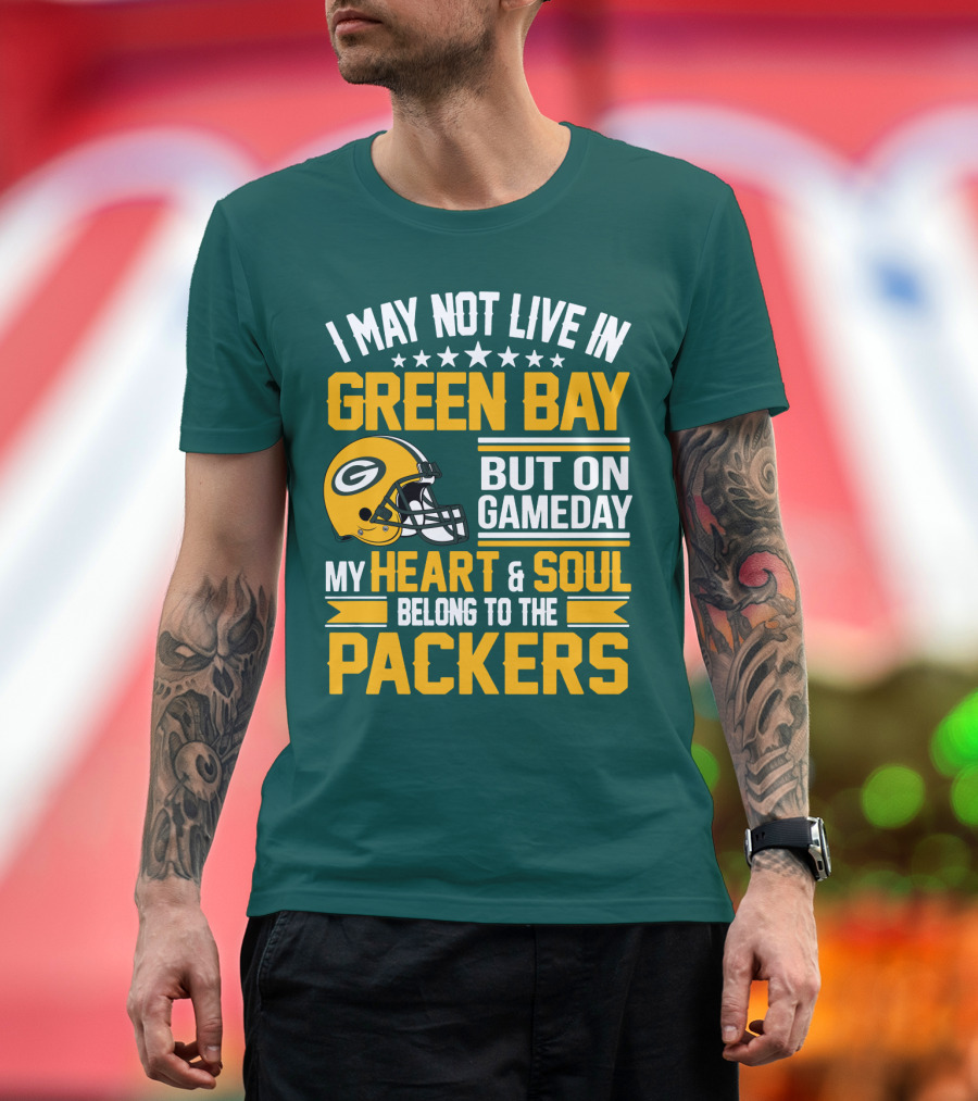 I May Not Live In Green Bay But On Gameday My Heart And Soul Belong To The Packers T-Shirt
