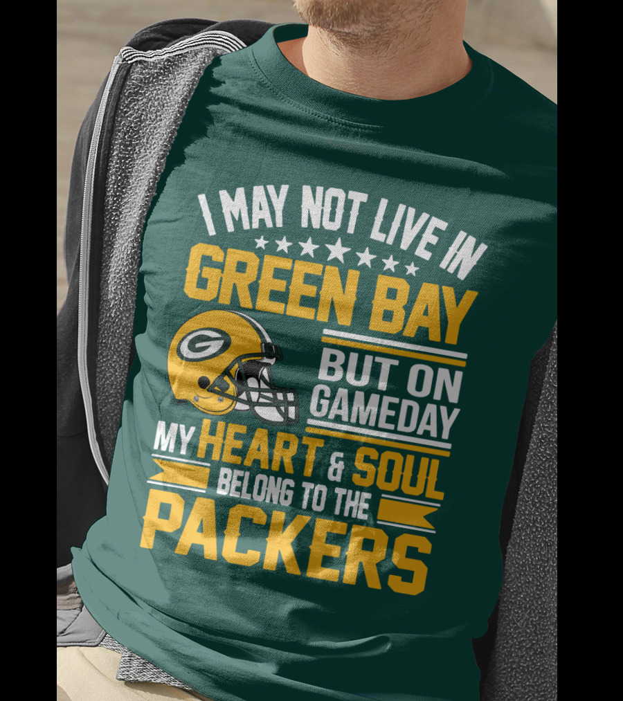 I May Not Live In Green Bay But On Gameday My Heart And Soul Belong To The Packers T-Shirt