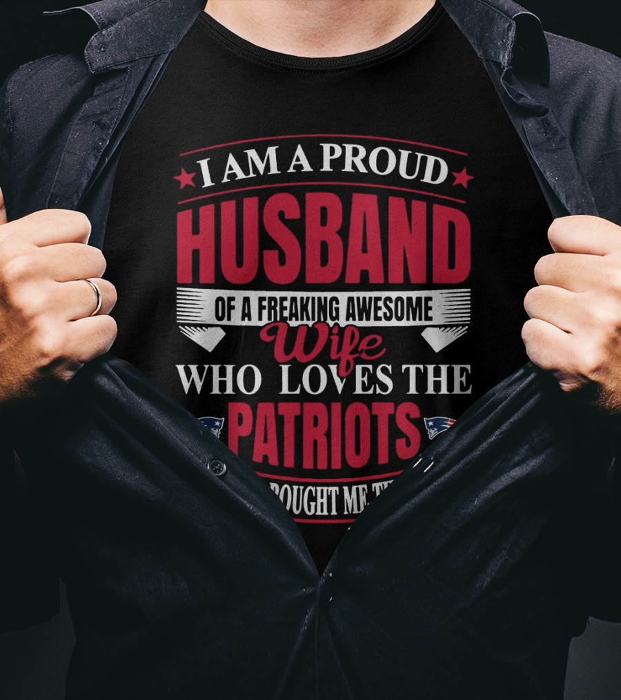 I Am A Proud Husband Of A Freaking Awesome Wife Who Loves The New England Patriots Yes She Bought Me This T-Shirt