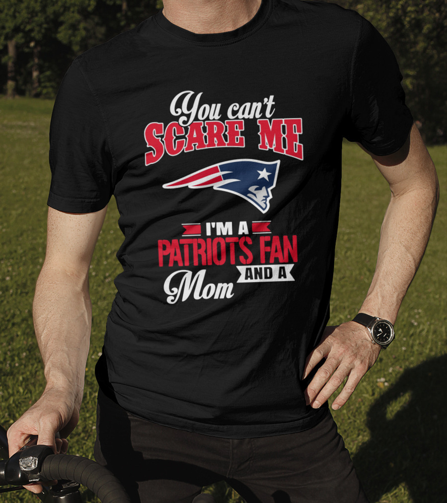 You Can't Scare Me I'm A Patriots Fan And A Mom T-Shirt