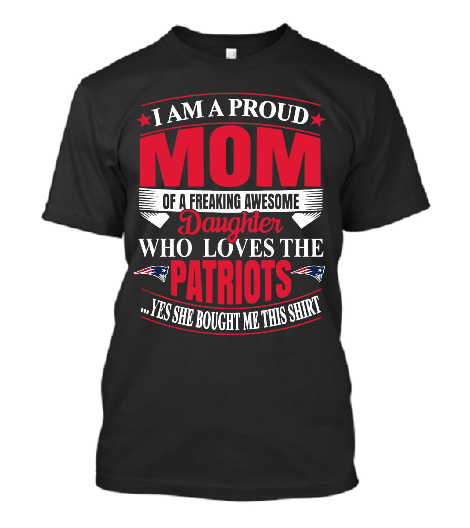 I Am A Proud Mom Of A Freaking Awesome Daughter Who Loves The Patriots Yes She Bought Me This T-Shirt