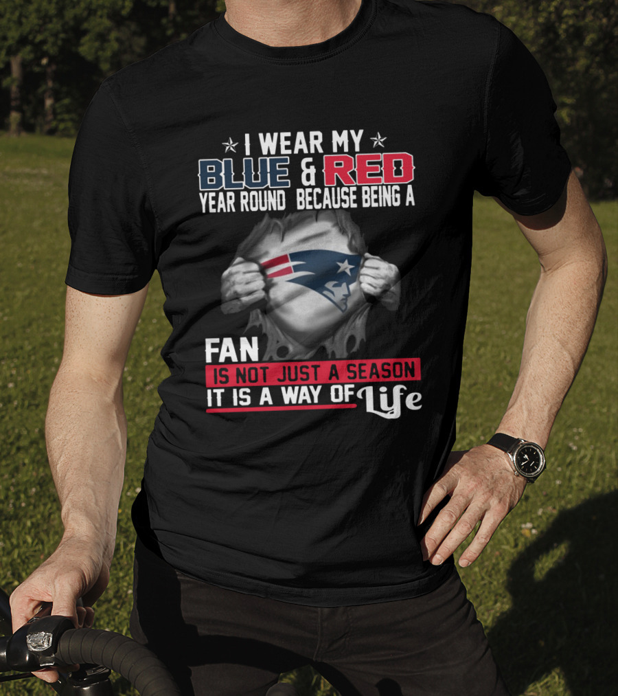 I Wear My Blue And Red Year Round Because Being A New England Patriots Fan Is Not Just A Season It Is A Way Of Life T-Shirt