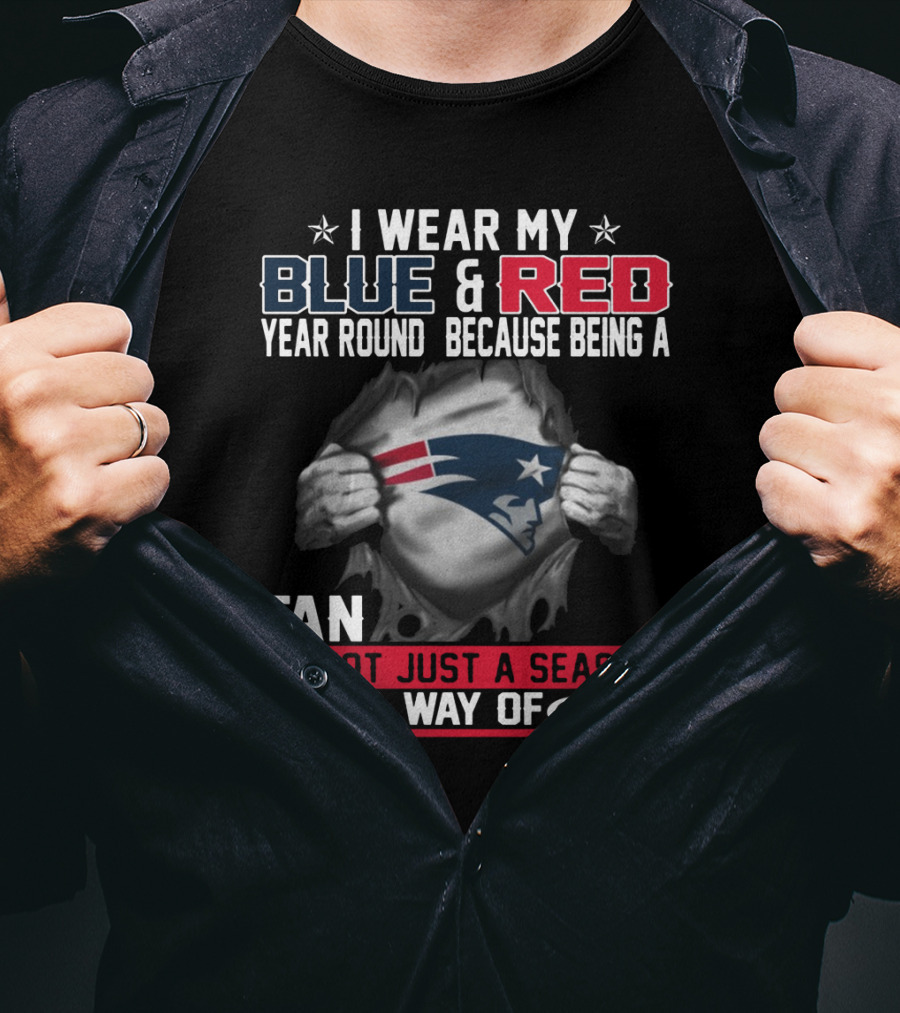 I Wear My Blue And Red Year Round Because Being A New England Patriots Fan Is Not Just A Season It Is A Way Of Life T-Shirt