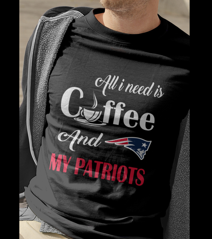 All I Need Is Coffee And My New England Patriots T-Shirt