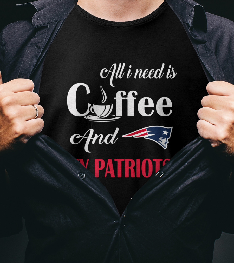 All I Need Is Coffee And My New England Patriots T-Shirt