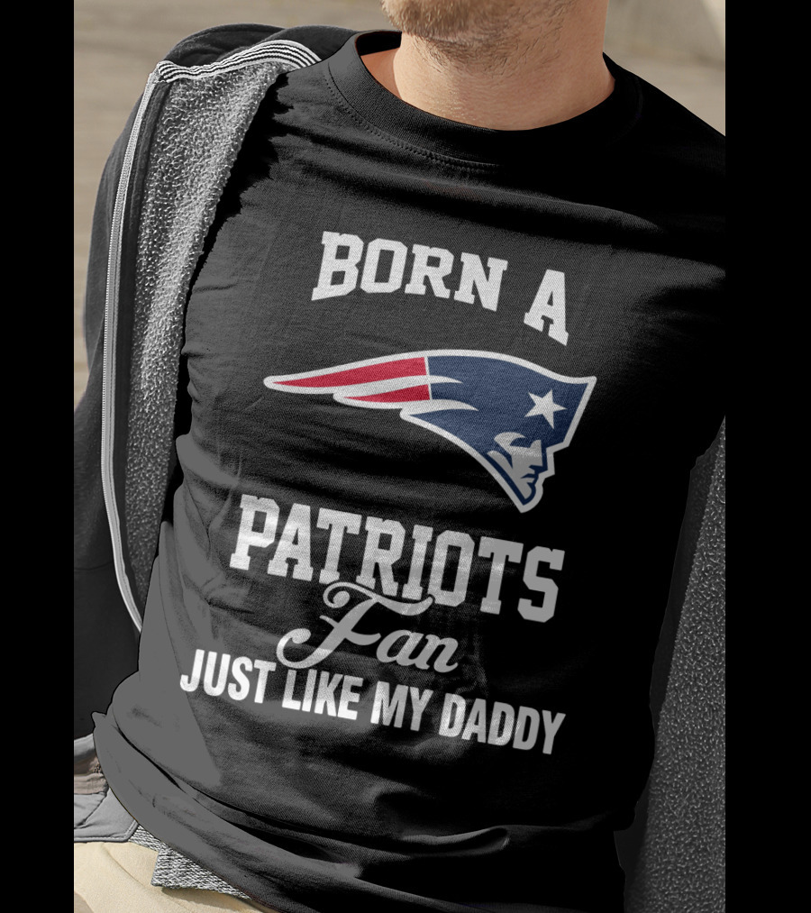 Born A New England Patriots Fan Just Like My Daddy T-Shirt