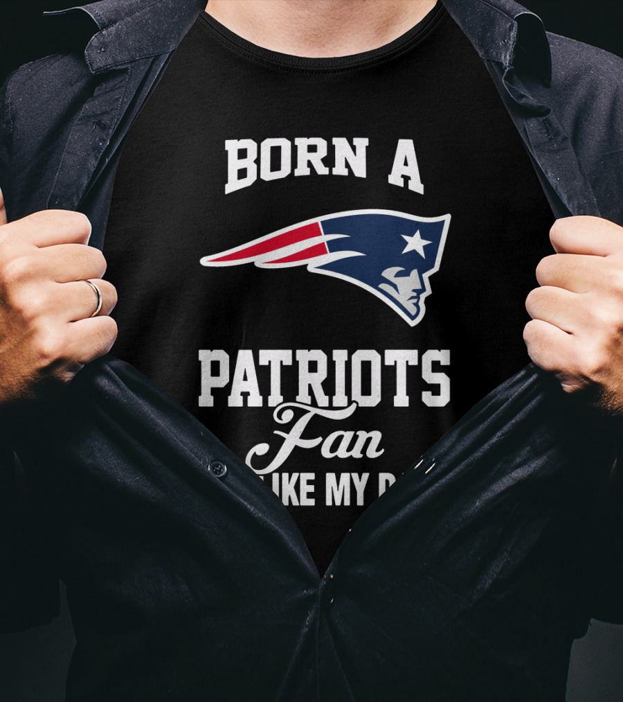 Born A New England Patriots Fan Just Like My Daddy T-Shirt