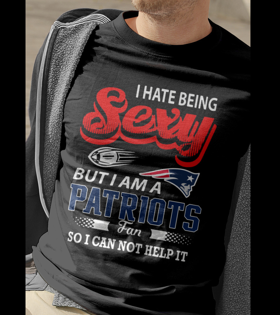 I Hate Being Sexy But I Am A New England Patriots Fan So I Can Not Help It T-Shirt