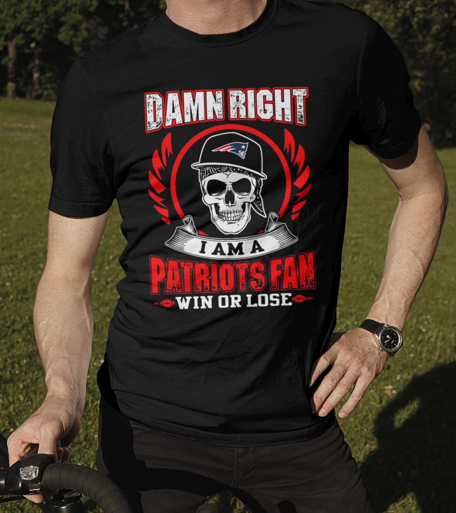 Damn Right I Am A Patriots Fan Win Or Lose T-Shirt