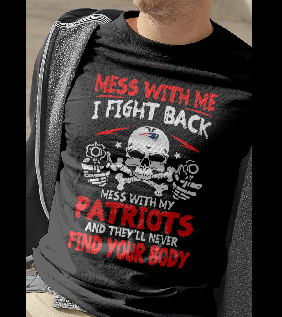 Mess With Me I Fight Back Mess With My New England Patriots They'll Never Find Your Body T-Shirt
