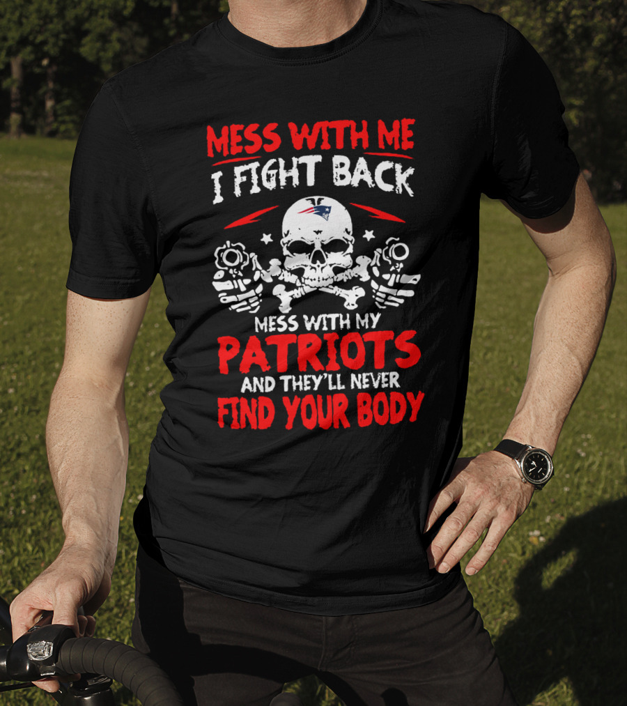 Mess With Me I Fight Back Mess With My New England Patriots They'll Never Find Your Body T-Shirt