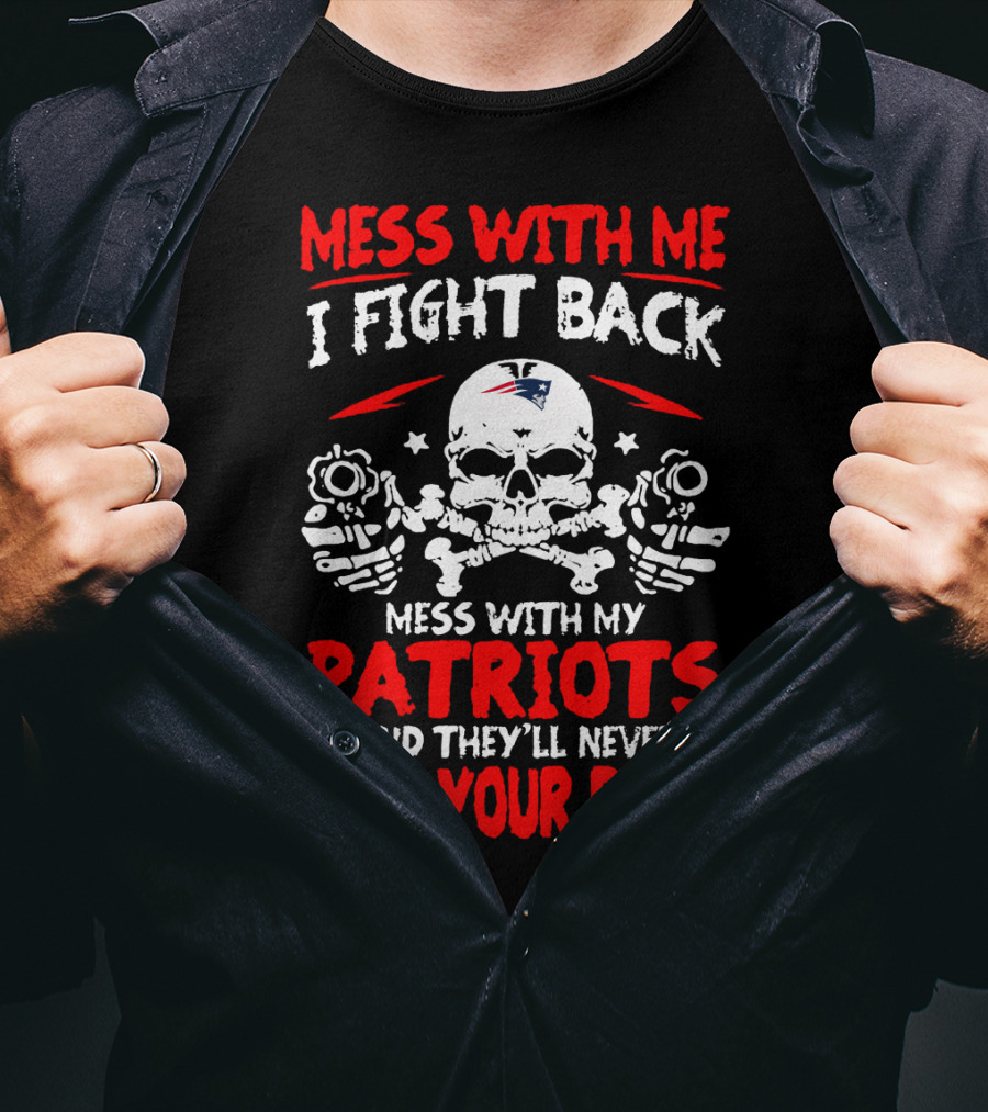 Mess With Me I Fight Back Mess With My New England Patriots They'll Never Find Your Body T-Shirt