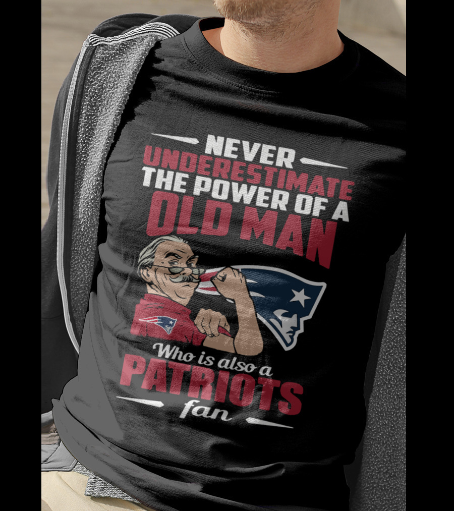 Never Underestimate The Power Of A Old Man Who Is Also A New England Patriots Fan T-Shirt