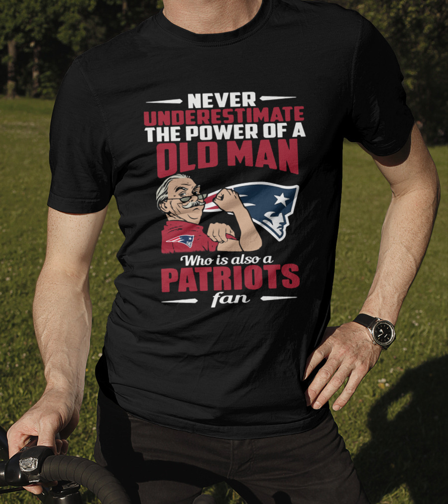 Never Underestimate The Power Of A Old Man Who Is Also A New England Patriots Fan T-Shirt