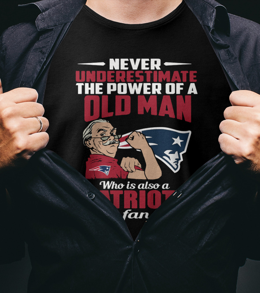 Never Underestimate The Power Of A Old Man Who Is Also A New England Patriots Fan T-Shirt