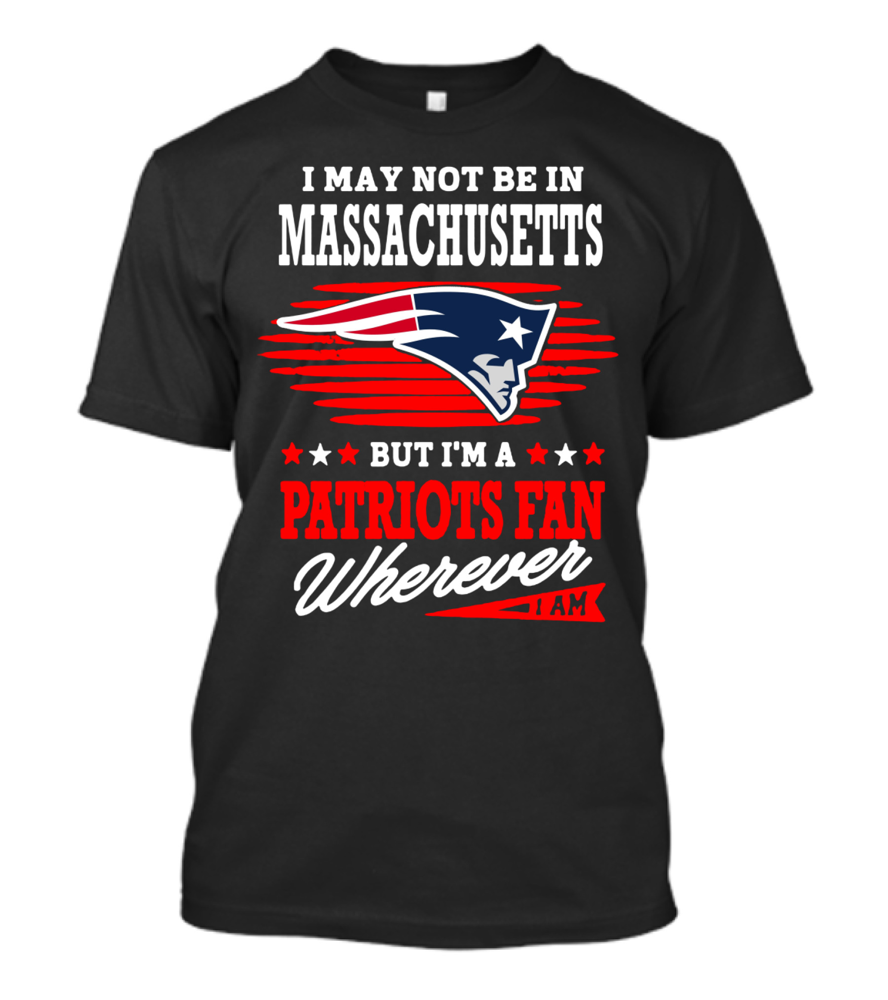 I May Not Be In Massachusetts But I'm A Patriots Fan Wherever I Am T-Shirt
