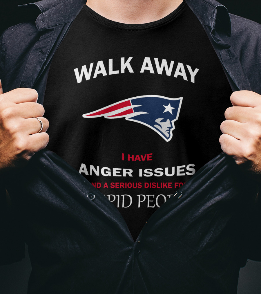 Walk Away New England Patriots I Have Anger Issues And A Serious Dislike For Stupid People T-Shirt