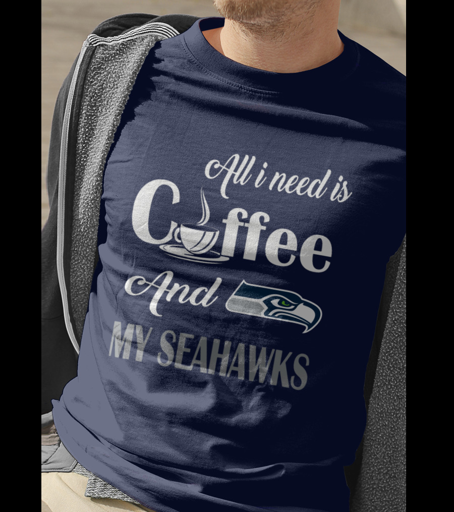 All I Need Is Coffee And My Seahawks T-Shirt