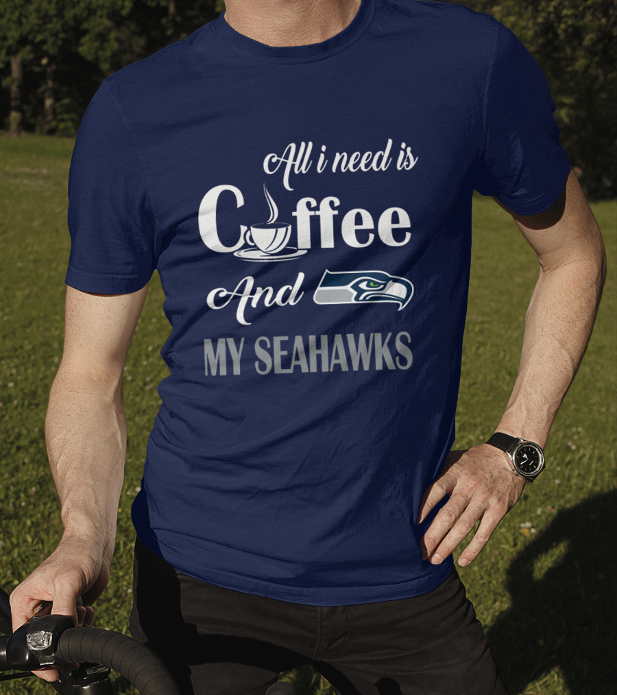 All I Need Is Coffee And My Seahawks T-Shirt