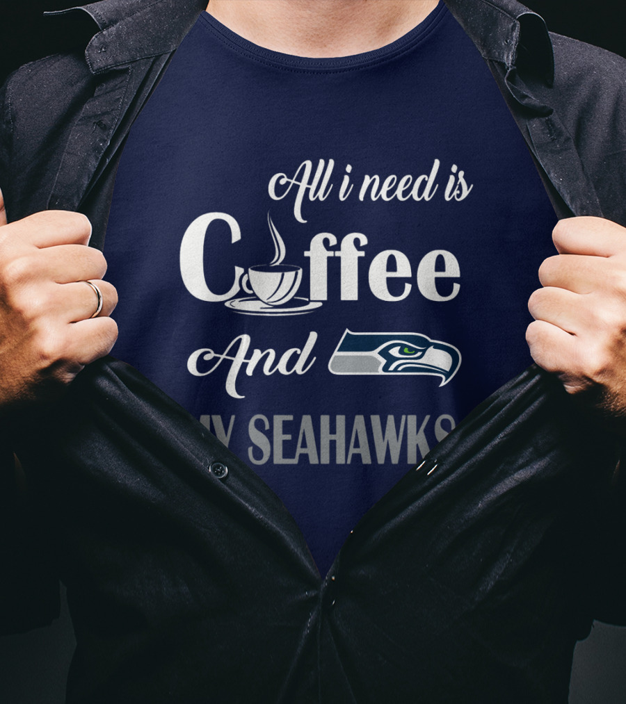 All I Need Is Coffee And My Seahawks T-Shirt