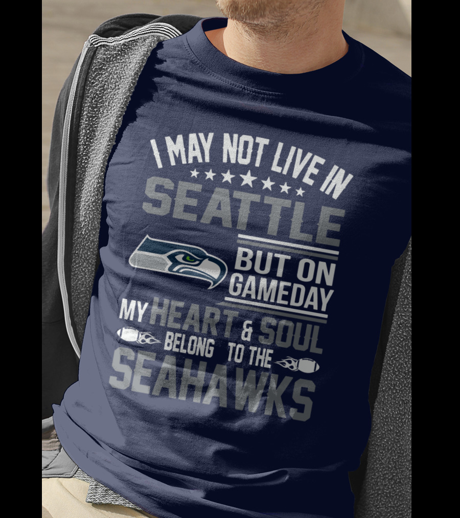 I May Not Live In Seattle But On Gameday My Heart & Soul Belong To The Seahawks T-Shirt