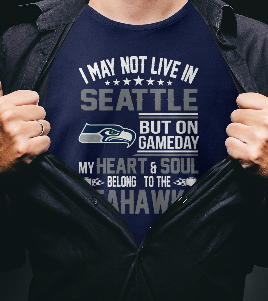 I May Not Live In Seattle But On Gameday My Heart & Soul Belong To The Seahawks T-Shirt